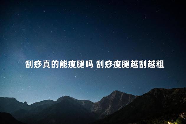 刮痧真的能瘦腿吗 刮痧瘦腿越刮越粗